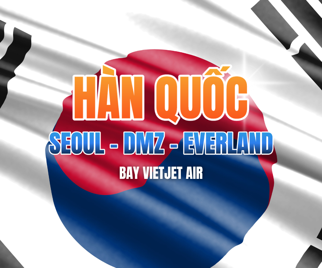SEOUL - DMZ - EVERLAND - 5N4Đ - BAY VJ TỐI
