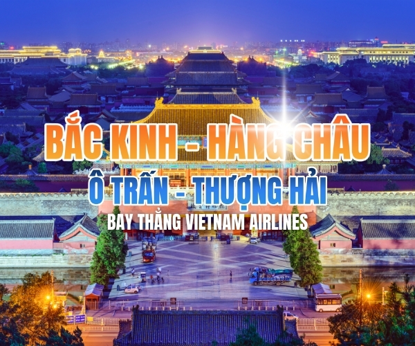 BẮC KINH - HÀNG CHÂU - Ô TRẤN - THƯỢNG HẢI 6N5Đ - BAY THẲNG VIETNAM AIRLINES