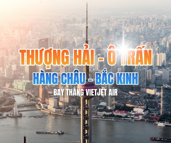 THƯỢNG HẢI - Ô TRẤN - HÀNG CHÂU - BẮC KINH 7N7Đ - BAY THẰNG VIETJET AIR